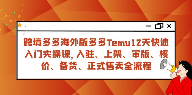 (7686期)跨境多多海外版多多Temu12天快速入门实战课,从入驻 上架到正式售卖全流程 (7686期)跨境多多海外版多多Temu12天快速入门实战课,从入驻 上架到正式售卖全流程