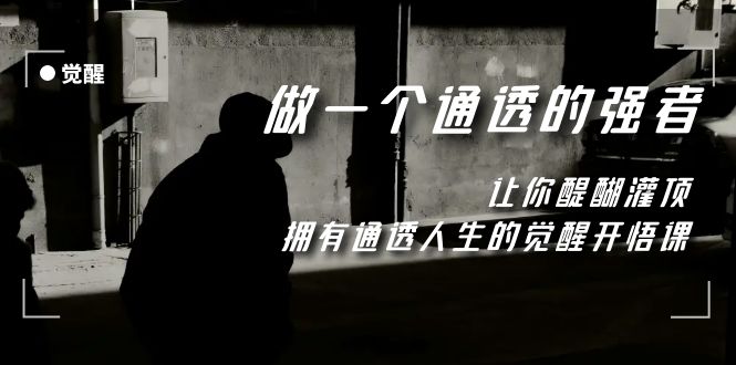 (7696期)觉醒-做一个通透强者,让你醍醐灌顶,拥有通透人生,掌握强大的秘密 (7696期)觉醒-做一个通透强者,让你醍醐灌顶,拥有通透人生,掌握强大的秘密