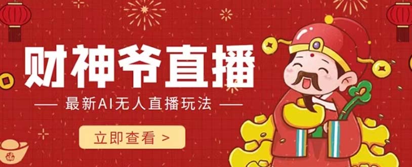 (7687期)抖音快手财神爷AI智能直播间 无需真人出镜实时互动 不封号礼物打赏赚到手软 (7687期)抖音快手财神爷AI智能直播间 无需真人出镜实时互动 不封号礼物打赏赚到手软