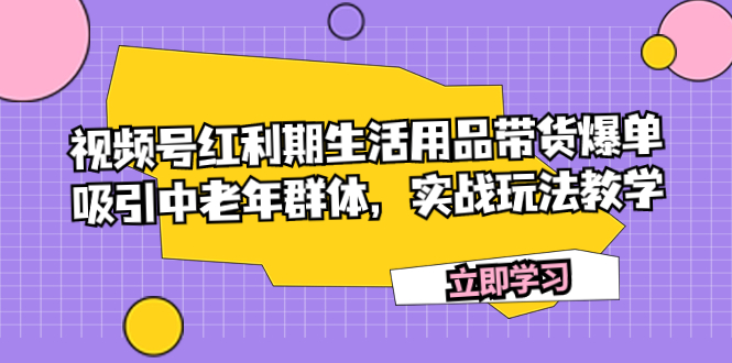 (7584期)视频号红利期生活用品带货爆单,吸引中老年群体,实战玩法教学 (7584期)视频号红利期生活用品带货爆单,吸引中老年群体,实战玩法教学