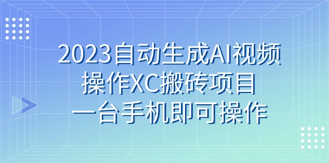 2023自动生成AI视频操作XC搬砖项目,一台手机即可操作 2023自动生成AI视频操作XC搬砖项目,一台手机即可操作