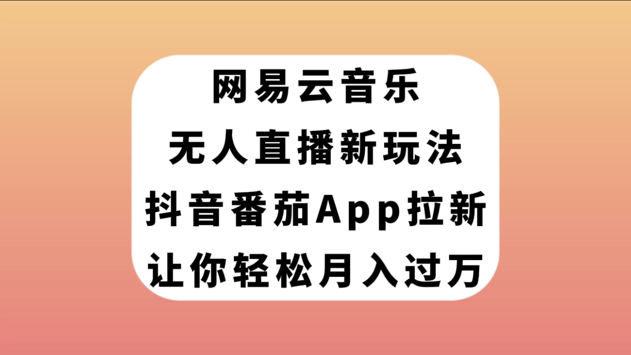 (7599期)网易云音乐无人直播新玩法,抖音番茄APP拉新,让你轻松月入过万 (7599期)网易云音乐无人直播新玩法,抖音番茄APP拉新,让你轻松月入过万