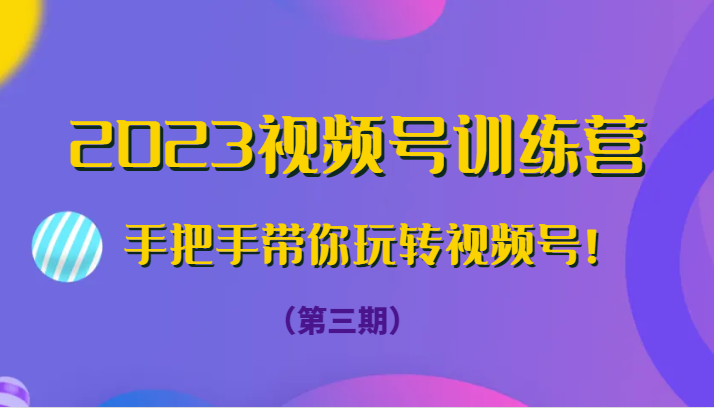 2023视频号训练营(第三期)手把手带你玩转视频号! 2023视频号训练营(第三期)手把手带你玩转视频号!