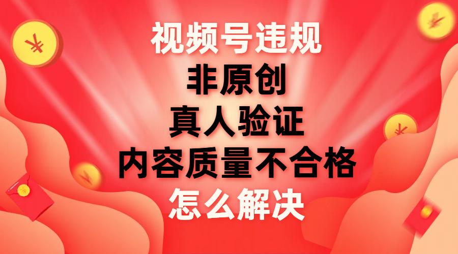 (7692期)视频号【非原创,内容质量不合格,真人验证】违规怎么解决 (7692期)视频号【非原创,内容质量不合格,真人验证】违规怎么解决
