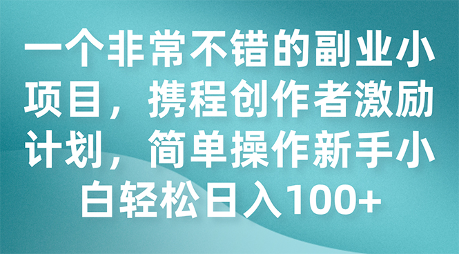 (7613期)一个非常不错的副业小项目,携程创作者激励计划,简单操作新手小白日入100+ (7613期)一个非常不错的副业小项目,携程创作者激励计划,简单操作新手小白日入100+