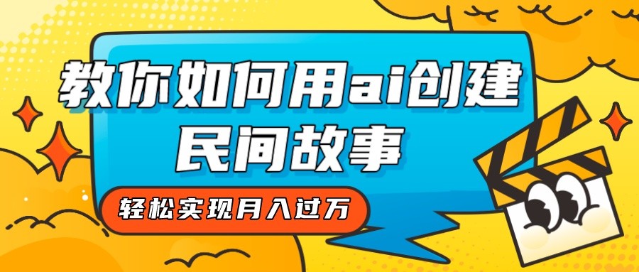 全新思路,教你如何用ai创建民间故事,轻松实现月入过万! 全新思路,教你如何用ai创建民间故事,轻松实现月入过万!