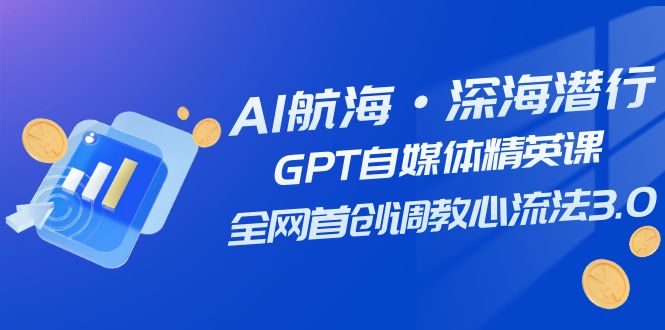 (7630期)AI航海·深海潜行,GPT自媒体精英课,全网首创调教心流法3.0(20节课) (7630期)AI航海·深海潜行,GPT自媒体精英课,全网首创调教心流法3.0(20节课)
