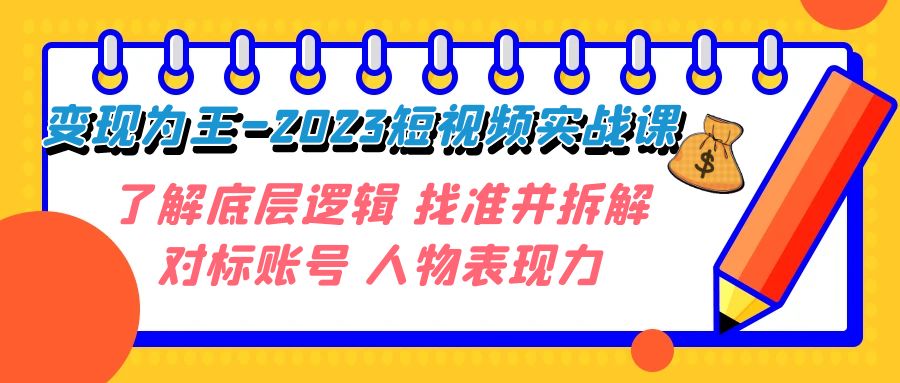 (7640期)变现·为王-2023短视频实战课 了解底层逻辑 找准并拆解对标账号 人物表现力 (7640期)变现·为王-2023短视频实战课 了解底层逻辑 找准并拆解对标账号 人物表现力