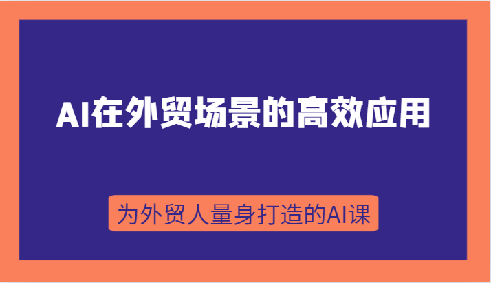 AI在外贸场景的高效应用,从入门到进阶,从B端应用到C端应用,为外贸人量身打造的AI课 AI在外贸场景的高效应用,从入门到进阶,从B端应用到C端应用,为外贸人量身打造的AI课