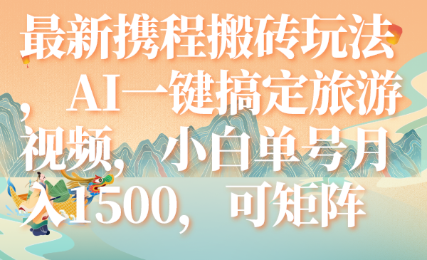 (7653期)最新携程搬砖玩法,AI一键搞定旅游视频,小白单号月入1500,可矩阵 (7653期)最新携程搬砖玩法,AI一键搞定旅游视频,小白单号月入1500,可矩阵