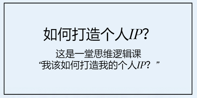 (7949期)如何打造个人IP?这是一堂思维逻辑课“我该如何打造我的个人IP?” (7949期)如何打造个人IP?这是一堂思维逻辑课“我该如何打造我的个人IP?”