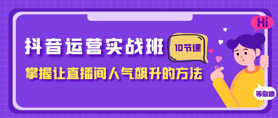 (7959期)抖音运营实战班,掌握让直播间人气飙升的方法(10节课) (7959期)抖音运营实战班,掌握让直播间人气飙升的方法(10节课)