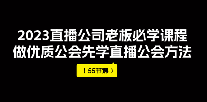 (7738期)2023直播公司老板必学课程,做优质公会先学直播公会方法(55节课) (7738期)2023直播公司老板必学课程,做优质公会先学直播公会方法(55节课)