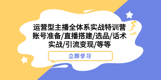 (7740期)运营型主播全体系实战特训营 账号准备/直播搭建/选品/话术实战/引流变现/等 (7740期)运营型主播全体系实战特训营 账号准备/直播搭建/选品/话术实战/引流变现/等
