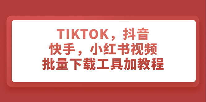 (7714期)TIKTOK,抖音,快手,小红书视频批量下载工具加教程 (7714期)TIKTOK,抖音,快手,小红书视频批量下载工具加教程