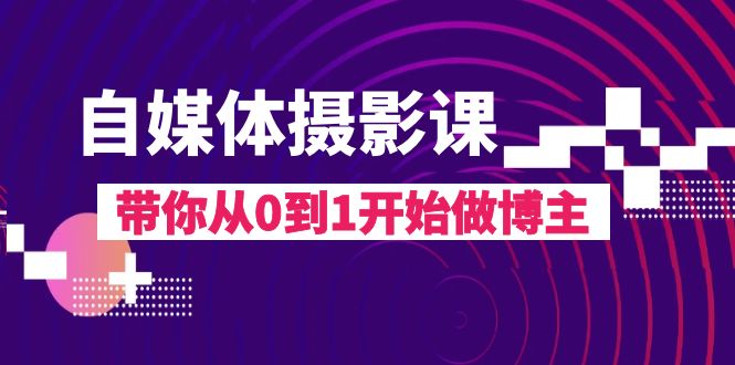 (8002期)自媒体摄影课,带你从0到1开始做博主(17节课) (8002期)自媒体摄影课,带你从0到1开始做博主(17节课)