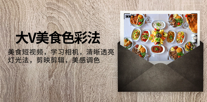 (7862期)大V-美食色彩法,美食短视频 学习相机 清晰透亮灯光法 剪映剪辑 美感调色 (7862期)大V-美食色彩法,美食短视频 学习相机 清晰透亮灯光法 剪映剪辑 美感调色