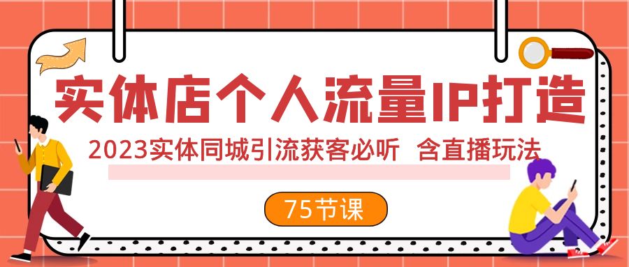 (7934期)实体店个人流量IP打造 2023实体同城引流获客必听 含直播玩法(75节完整版) (7934期)实体店个人流量IP打造 2023实体同城引流获客必听 含直播玩法(75节完整版)