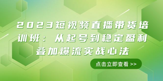 (7935期)2023短视频直播带货培训班:从起号到稳定盈利叠加爆流实战心法(11节课) (7935期)2023短视频直播带货培训班:从起号到稳定盈利叠加爆流实战心法(11节课)