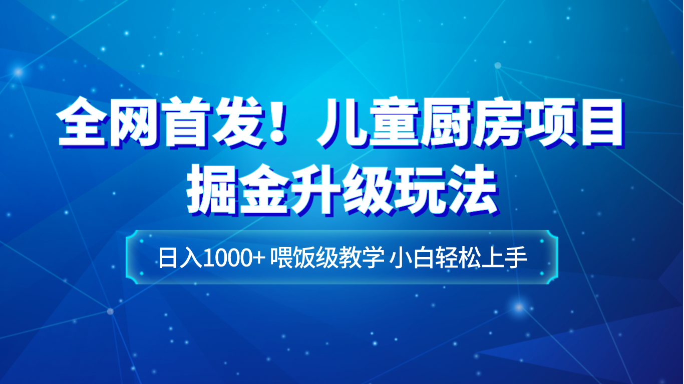 全网首发!儿童厨房项目掘金升级玩法,日入1000+,喂饭级教学,小白轻松上手 全网首发!儿童厨房项目掘金升级玩法,日入1000+,喂饭级教学,小白轻松上手