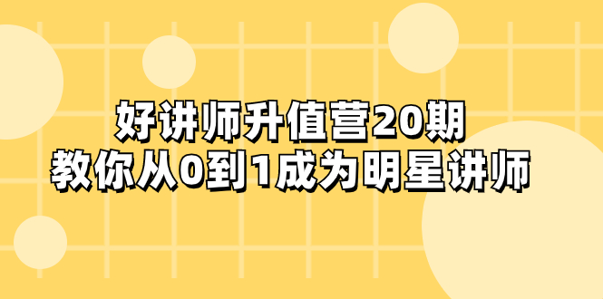 (8035期)好讲师-升值营-第20期,教你从0到1成为明星讲师 (8035期)好讲师-升值营-第20期,教你从0到1成为明星讲师