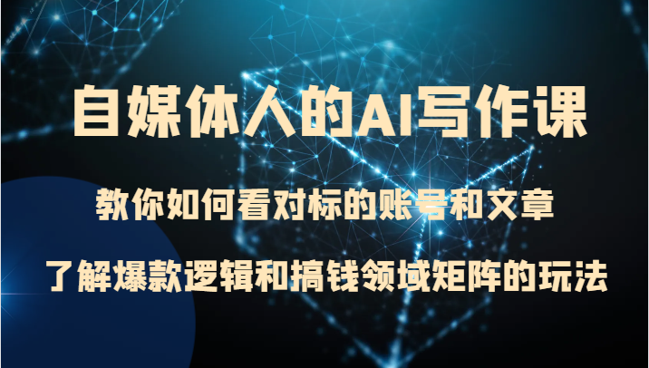 自媒体人的AI写作课 教你如何看对标的账号和文章、了解爆款逻辑和搞钱领域矩阵的玩法 自媒体人的AI写作课 教你如何看对标的账号和文章、了解爆款逻辑和搞钱领域矩阵的玩法