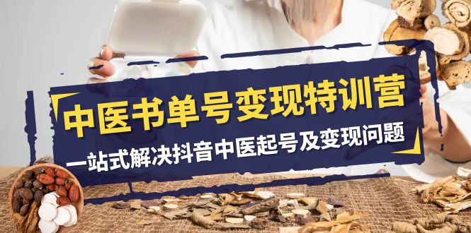 中医书单号变现特训营,一站式解决抖音中医起号及变现问题(14节课) 中医书单号变现特训营,一站式解决抖音中医起号及变现问题(14节课)