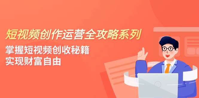 短视频创作运营-全攻略系列,掌握短视频创收秘籍,实现财富自由(4节课) 短视频创作运营-全攻略系列,掌握短视频创收秘籍,实现财富自由(4节课)
