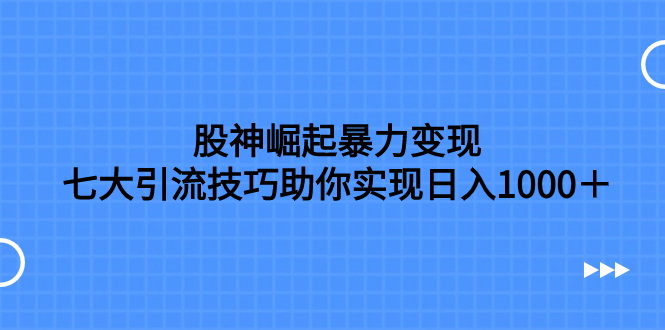 (7743期)股神崛起暴力变现,七大引流技巧助你实现日入1000+,按照流程操作,没… (7743期)股神崛起暴力变现,七大引流技巧助你实现日入1000+,按照流程操作,没…