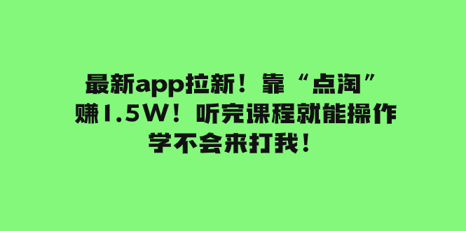 (7787期)最新app拉新!靠“点淘”赚1.5W!听完课程就能操作!学不会来打我! (7787期)最新app拉新!靠“点淘”赚1.5W!听完课程就能操作!学不会来打我!