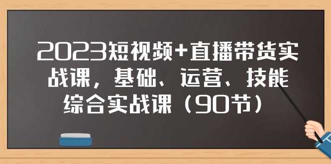 2023短视频+直播带货实战课,基础、运营、技能综合实操课(97节) 2023短视频+直播带货实战课,基础、运营、技能综合实操课(97节)