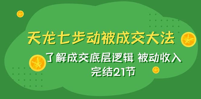 (7753期)天龙/七步动被成交大法:了解成交底层逻辑 被动收入 完结21节 (7753期)天龙/七步动被成交大法:了解成交底层逻辑 被动收入 完结21节