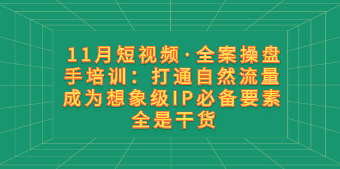 (8182期)11月短视频·全案操盘手培训:打通自然流量 成为想象级IP必备要素 全是干货 (8182期)11月短视频·全案操盘手培训:打通自然流量 成为想象级IP必备要素 全是干货