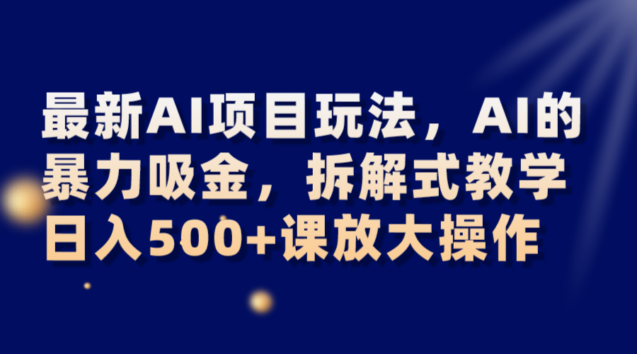 最新AI项目玩法,AI的暴力吸金,拆解式教学,日入500+课放大操作 最新AI项目玩法,AI的暴力吸金,拆解式教学,日入500+课放大操作