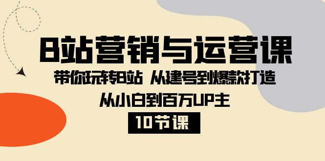 (8171期)B站营销与运营课:带你玩转B站 从建号到爆款打造 从小白到百万UP主-10节课 (8171期)B站营销与运营课:带你玩转B站 从建号到爆款打造 从小白到百万UP主-10节课
