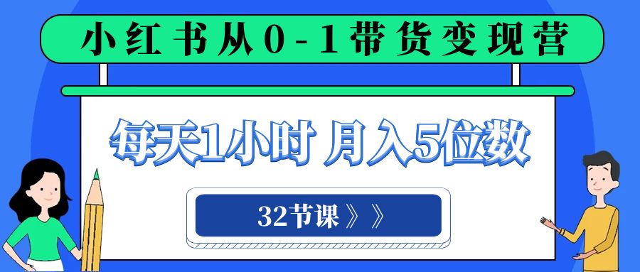 (8081期)小红书 0-1带货变现营,每天1小时,轻松月入5位数(32节课) (8081期)小红书 0-1带货变现营,每天1小时,轻松月入5位数(32节课)