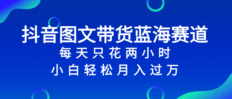 (8127期)抖音图文带货蓝海赛道,每天只花 2 小时,小白轻松入 万 (8127期)抖音图文带货蓝海赛道,每天只花 2 小时,小白轻松入 万