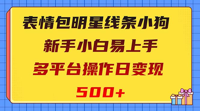 (8240期)表情包明星线条小狗变现项目,小白易上手多平台操作日变现500+ (8240期)表情包明星线条小狗变现项目,小白易上手多平台操作日变现500+