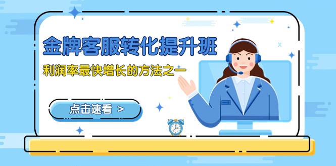 金牌客服-转化提升班,利润率最快增长的方法之一(9节课) 金牌客服-转化提升班,利润率最快增长的方法之一(9节课)