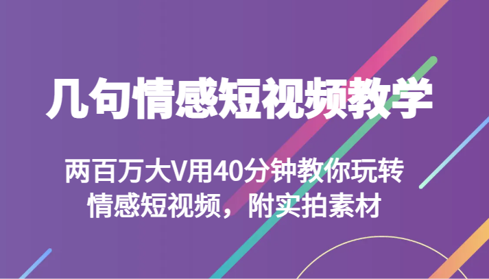 几句情感短视频教学 两百万大V用40分钟教你玩转情感短视频,附实拍素材 几句情感短视频教学 两百万大V用40分钟教你玩转情感短视频,附实拍素材