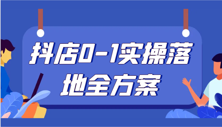 抖店0-1实操落地全方案,从0开始实操运营,解决售前、售中、售后各种疑难问题 抖店0-1实操落地全方案,从0开始实操运营,解决售前、售中、售后各种疑难问题