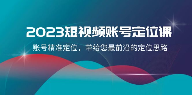 2023短视频账号定位课,账号精准定位,带给您最前沿的定位思路(21节课) 2023短视频账号定位课,账号精准定位,带给您最前沿的定位思路(21节课)