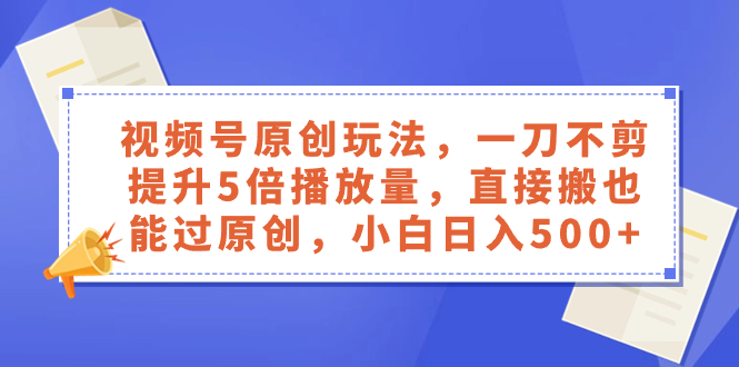 (8286期)视频号原创玩法,一刀不剪提升5倍播放量,直接搬也能过原创,小白日入500+ (8286期)视频号原创玩法,一刀不剪提升5倍播放量,直接搬也能过原创,小白日入500+
