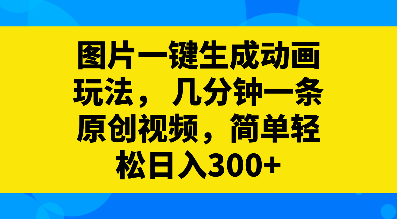 (8165期)图片一键生成动画玩法,几分钟一条原创视频,简单轻松日入300+ (8165期)图片一键生成动画玩法,几分钟一条原创视频,简单轻松日入300+