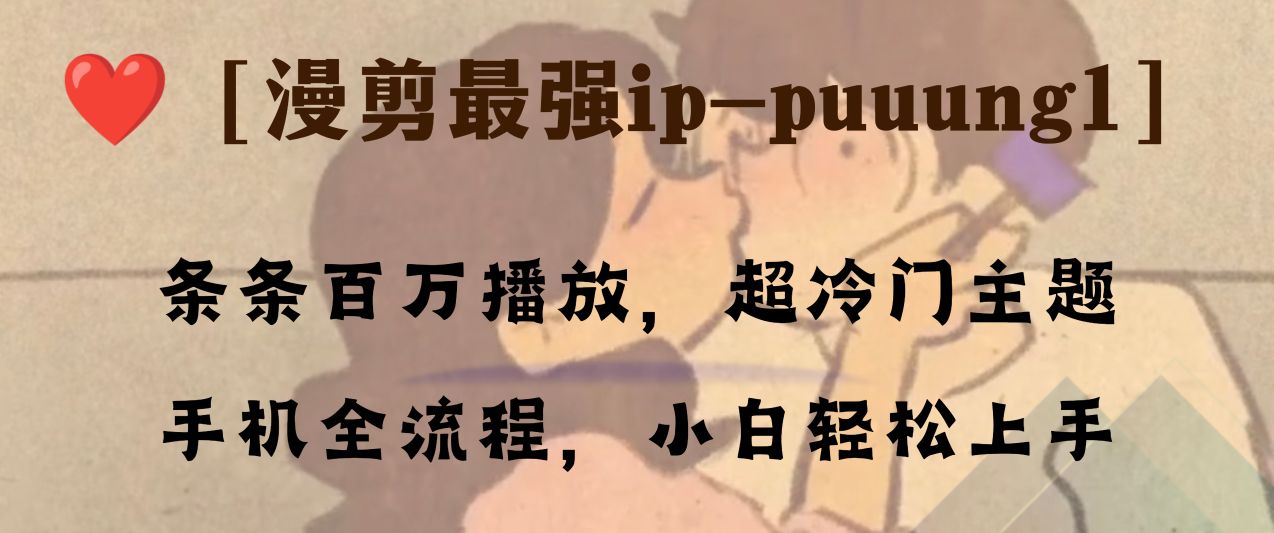 (8125期)条条百万播放,漫剪最强冷门ip-puuung1,手机全流程,小白轻松学会! (8125期)条条百万播放,漫剪最强冷门ip-puuung1,手机全流程,小白轻松学会!