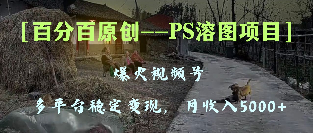 (8086期)百分百原创,多平台稳定变现5000+,爆火视频号的PS溶图项目,手把手教你… (8086期)百分百原创,多平台稳定变现5000+,爆火视频号的PS溶图项目,手把手教你…