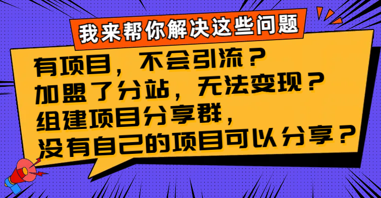 (8147期)有项目,不会引流?加盟了分站,无法变现?组建项目分享群,没有自己的… (8147期)有项目,不会引流?加盟了分站,无法变现?组建项目分享群,没有自己的…