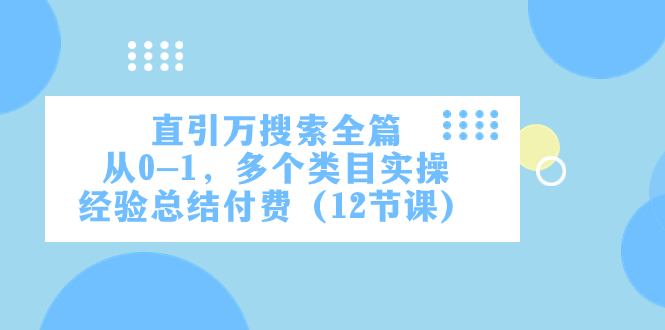 直引万·搜索全篇,从0-1,多个类目实操经验总结付费(12节课) 直引万·搜索全篇,从0-1,多个类目实操经验总结付费(12节课)
