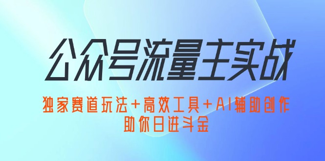(12458期)公众号流量主实战:独家赛道玩法+高效工具+AI辅助创作,助你日进斗金 (12458期)公众号流量主实战:独家赛道玩法+高效工具+AI辅助创作,助你日进斗金
