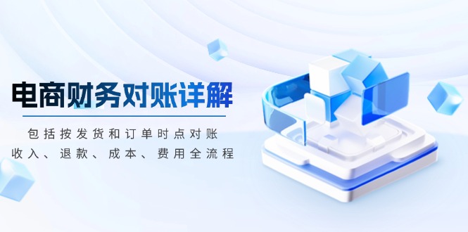 (13586期)电商财务对账详解,包括按发货和订单时点对账,收入、退款、成本、费用 (13586期)电商财务对账详解,包括按发货和订单时点对账,收入、退款、成本、费用